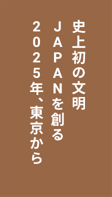 史上初の文明、JAPANを創る。2020年、東京から。