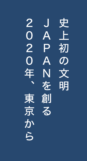 史上初の文明、JAPANを創る。2020年、東京から。